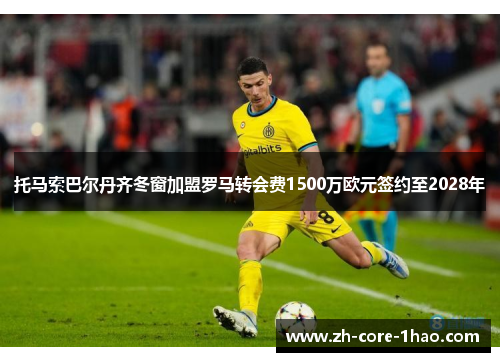 托马索巴尔丹齐冬窗加盟罗马转会费1500万欧元签约至2028年 托马索巴尔丹齐冬窗加盟罗马转会费1500万欧元签约至2028年