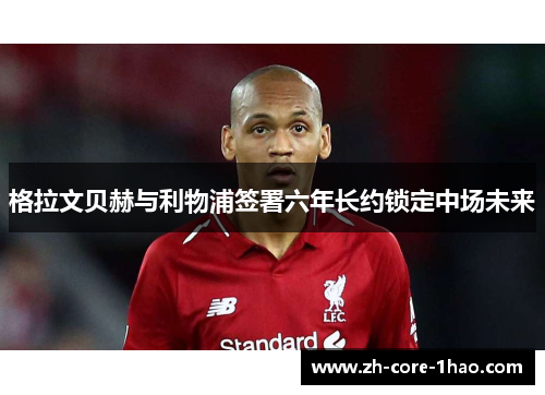 格拉文贝赫与利物浦签署六年长约锁定中场未来