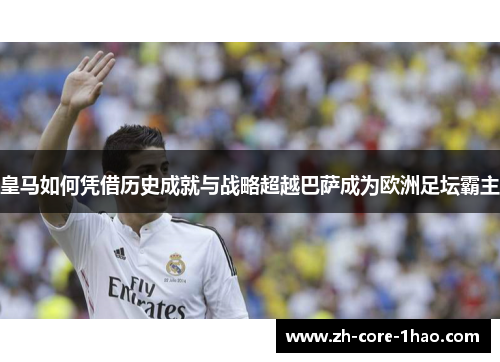 皇马如何凭借历史成就与战略超越巴萨成为欧洲足坛霸主