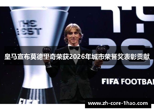 皇马宣布莫德里奇荣获2026年城市荣誉奖表彰贡献