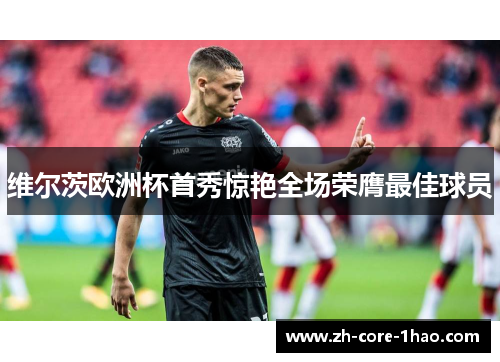 维尔茨欧洲杯首秀惊艳全场荣膺最佳球员