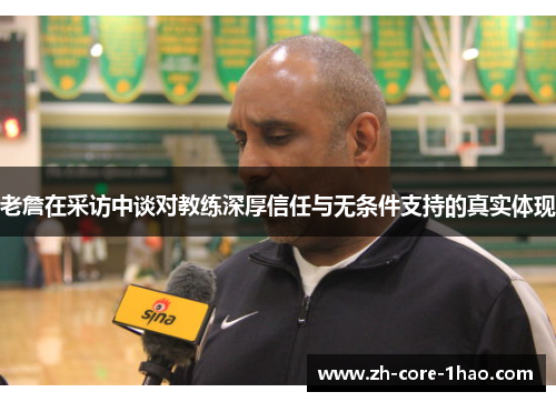 老詹在采访中谈对教练深厚信任与无条件支持的真实体现