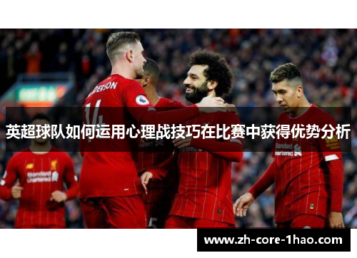 英超球队如何运用心理战技巧在比赛中获得优势分析 英超球队如何运用心理战技巧在比赛中获得优势分析