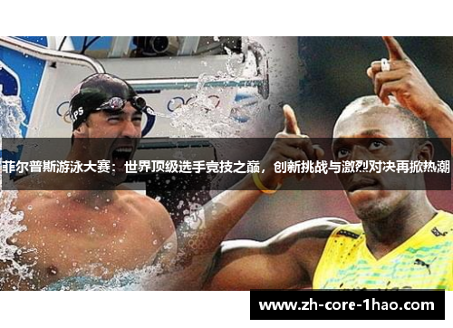 菲尔普斯游泳大赛:世界顶级选手竞技之巅,创新挑战与激烈对决再掀热潮 菲尔普斯游泳大赛:世界顶级选手竞技之巅,创新挑战与激烈对决再掀热潮