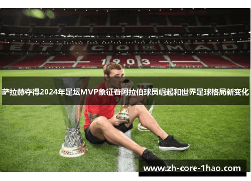 萨拉赫夺得2024年足坛MVP象征着阿拉伯球员崛起和世界足球格局新变化