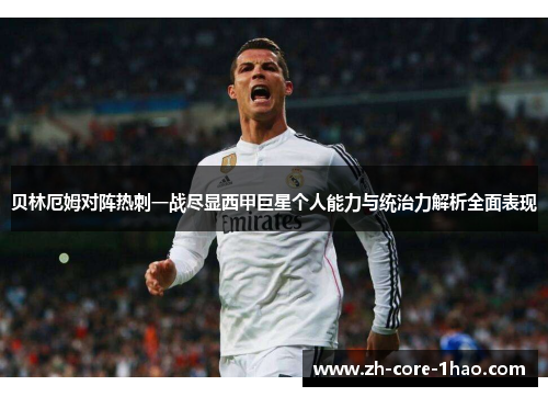 贝林厄姆对阵热刺一战尽显西甲巨星个人能力与统治力解析全面表现 贝林厄姆对阵热刺一战尽显西甲巨星个人能力与统治力解析全面表现