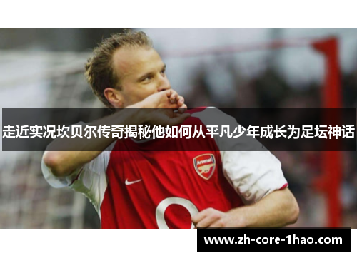 走近实况坎贝尔传奇揭秘他如何从平凡少年成长为足坛神话