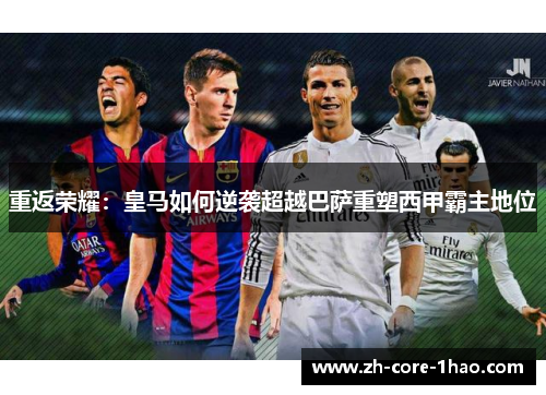 重返荣耀:皇马如何逆袭超越巴萨重塑西甲霸主地位 重返荣耀:皇马如何逆袭超越巴萨重塑西甲霸主地位